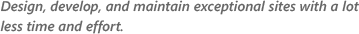 Design, develop, and maintain exceptional sites with a lot less time and effort.